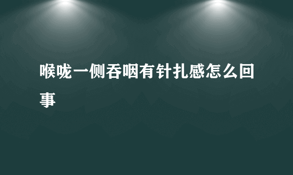 喉咙一侧吞咽有针扎感怎么回事