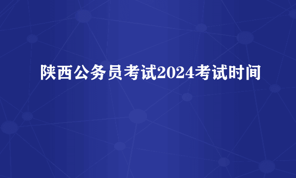 陕西公务员考试2024考试时间