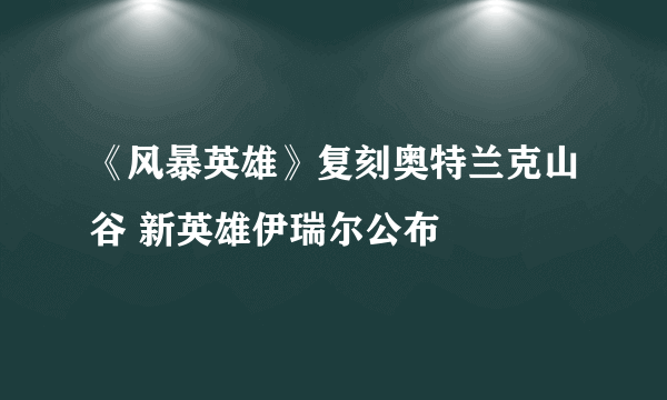 《风暴英雄》复刻奥特兰克山谷 新英雄伊瑞尔公布