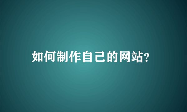 如何制作自己的网站？