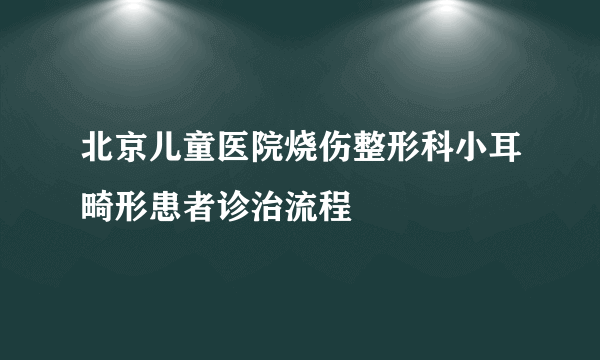 北京儿童医院烧伤整形科小耳畸形患者诊治流程