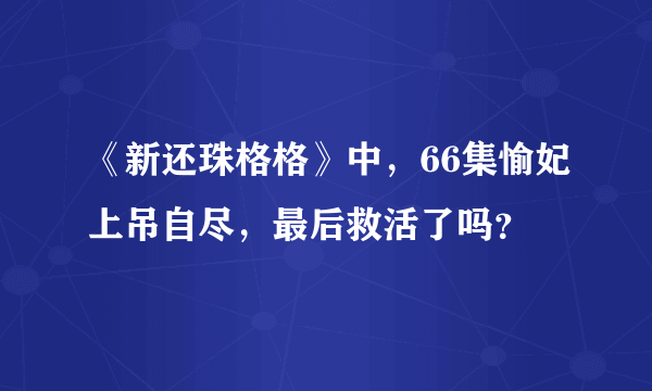 《新还珠格格》中，66集愉妃上吊自尽，最后救活了吗？