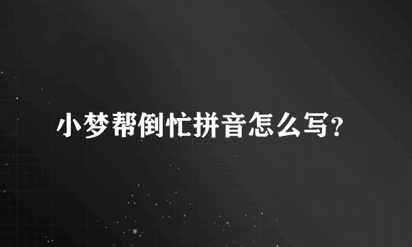 小梦帮倒忙拼音怎么写？