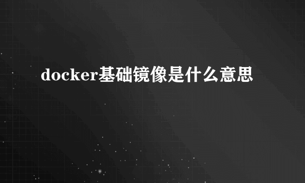 docker基础镜像是什么意思