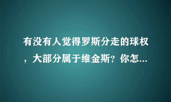 有没有人觉得罗斯分走的球权，大部分属于维金斯？你怎么看待罗斯近期的表现？