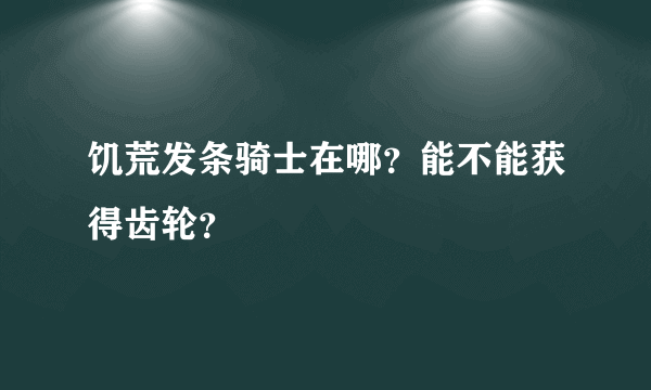 饥荒发条骑士在哪？能不能获得齿轮？