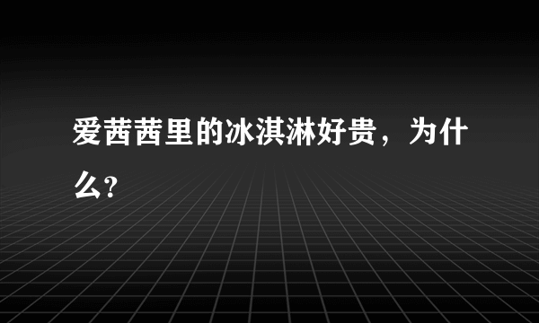 爱茜茜里的冰淇淋好贵，为什么？