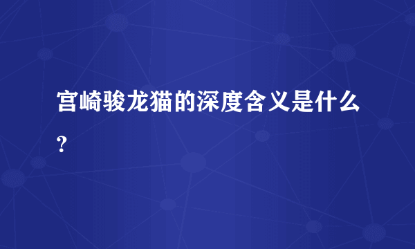 宫崎骏龙猫的深度含义是什么？