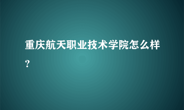 重庆航天职业技术学院怎么样？