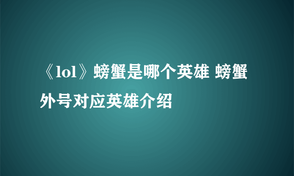 《lol》螃蟹是哪个英雄 螃蟹外号对应英雄介绍