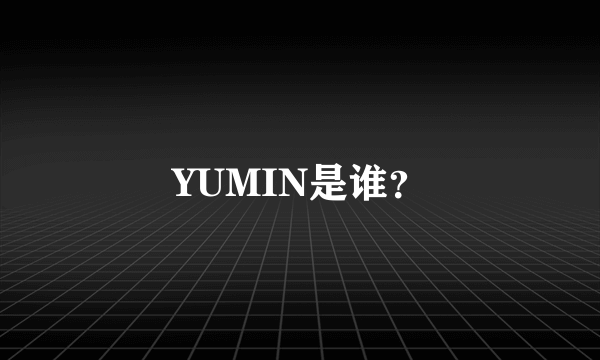 YUMIN是谁？