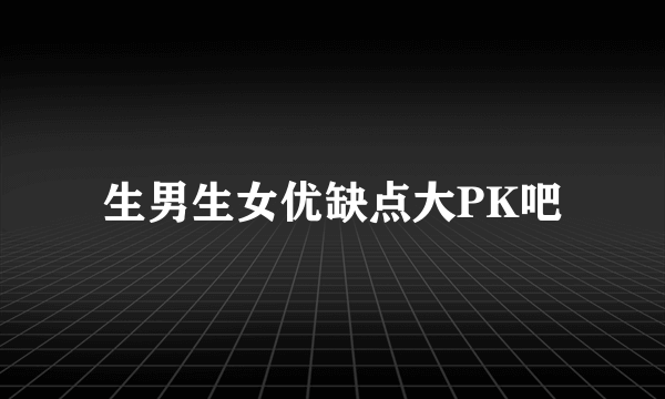 生男生女优缺点大PK吧