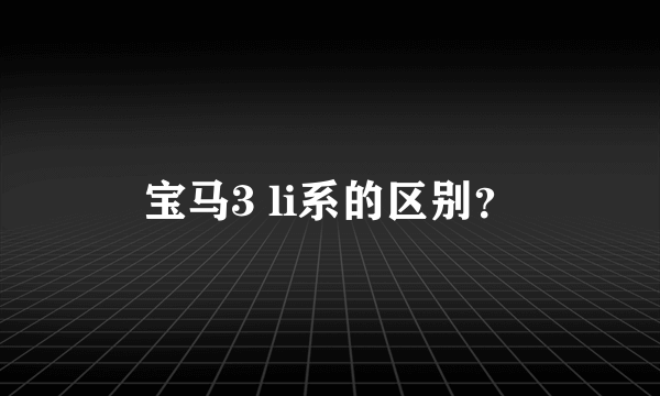 宝马3 li系的区别？