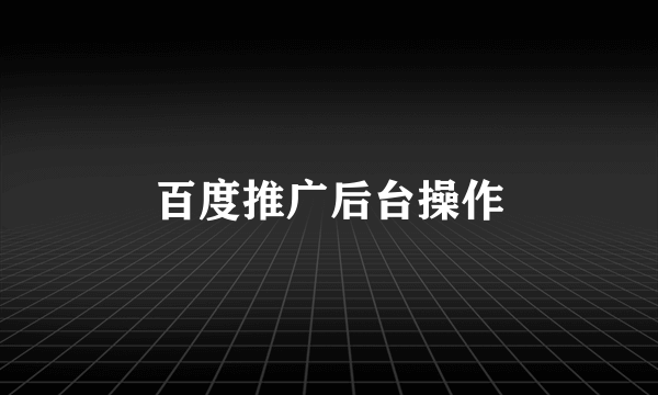 百度推广后台操作