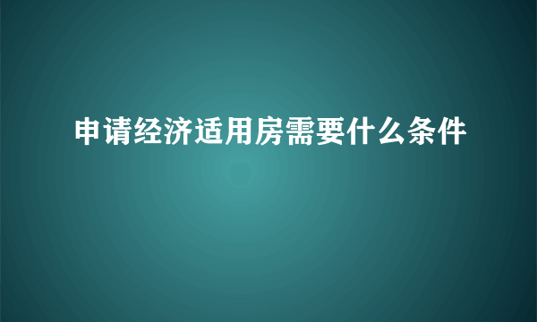 申请经济适用房需要什么条件