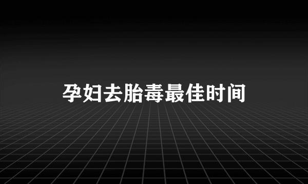 孕妇去胎毒最佳时间