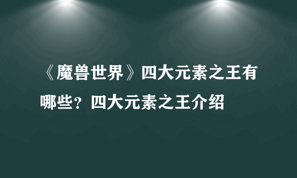 《魔兽世界》四大元素之王有哪些？四大元素之王介绍