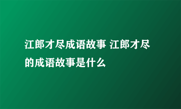 江郎才尽成语故事 江郎才尽的成语故事是什么