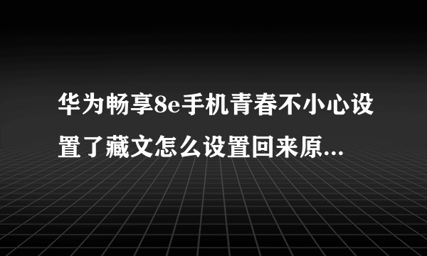 华为畅享8e手机青春不小心设置了藏文怎么设置回来原来的文字？