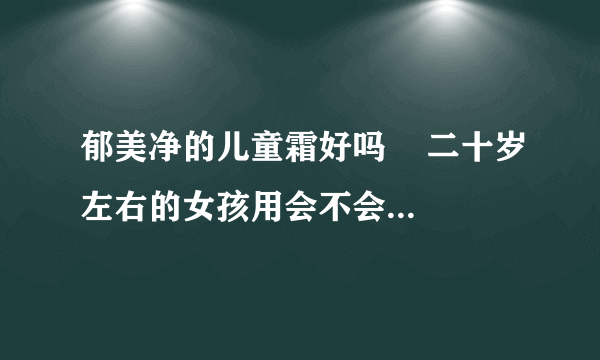 郁美净的儿童霜好吗    二十岁左右的女孩用会不会容易老啊