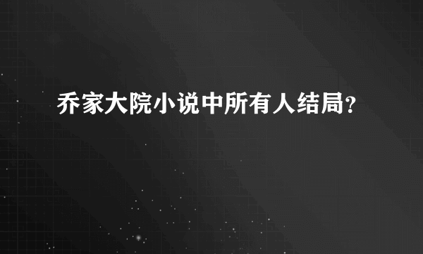 乔家大院小说中所有人结局？