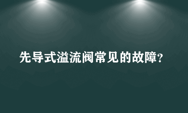 先导式溢流阀常见的故障？