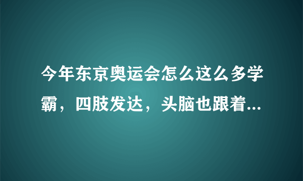 今年东京奥运会怎么这么多学霸，四肢发达，头脑也跟着发达吗？