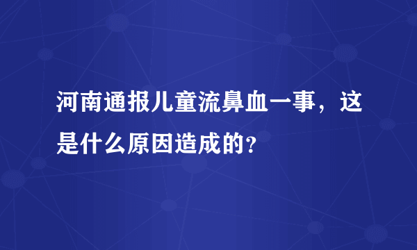 河南通报儿童流鼻血一事，这是什么原因造成的？