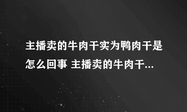 主播卖的牛肉干实为鸭肉干是怎么回事 主播卖的牛肉干实为鸭肉干是什么情况