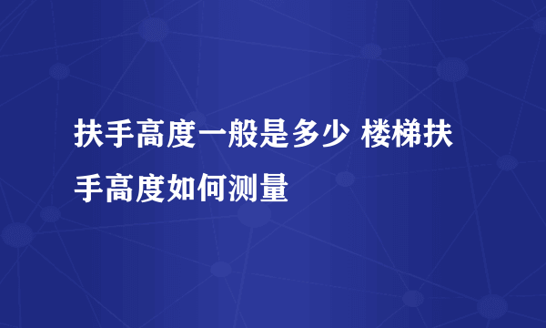 扶手高度一般是多少 楼梯扶手高度如何测量