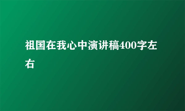 祖国在我心中演讲稿400字左右