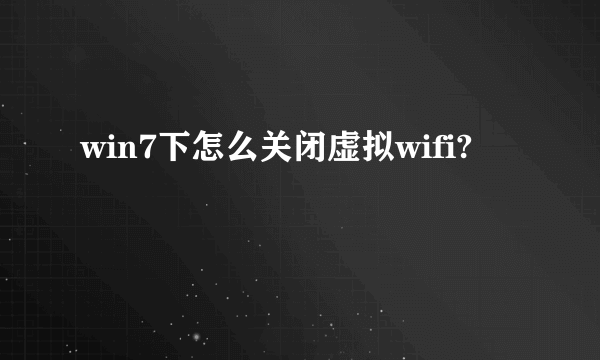 win7下怎么关闭虚拟wifi?