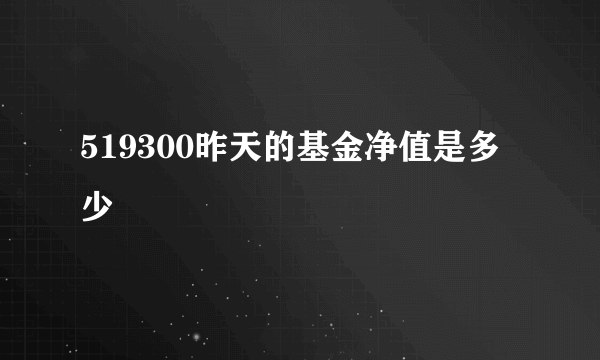 519300昨天的基金净值是多少