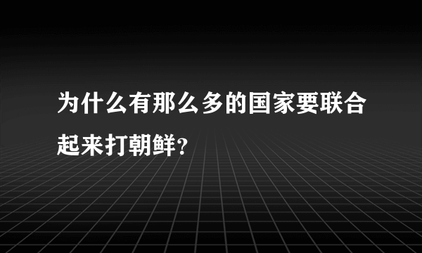 为什么有那么多的国家要联合起来打朝鲜？