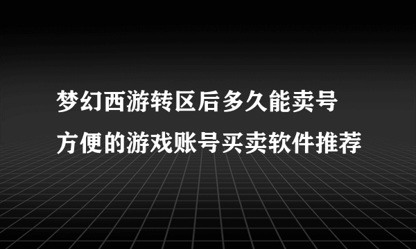 梦幻西游转区后多久能卖号 方便的游戏账号买卖软件推荐