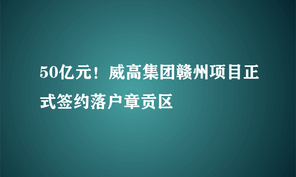 50亿元！威高集团赣州项目正式签约落户章贡区