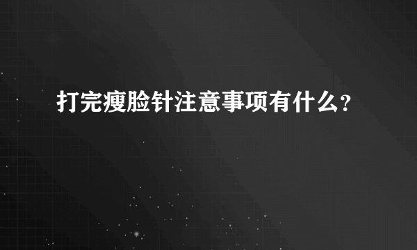 打完瘦脸针注意事项有什么？