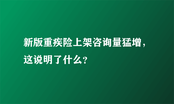 新版重疾险上架咨询量猛增，这说明了什么？