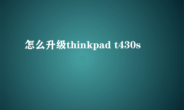 怎么升级thinkpad t430s