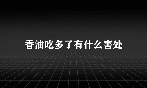 香油吃多了有什么害处