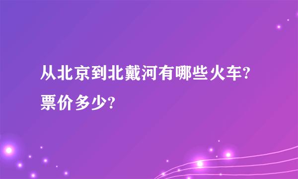 从北京到北戴河有哪些火车?票价多少?