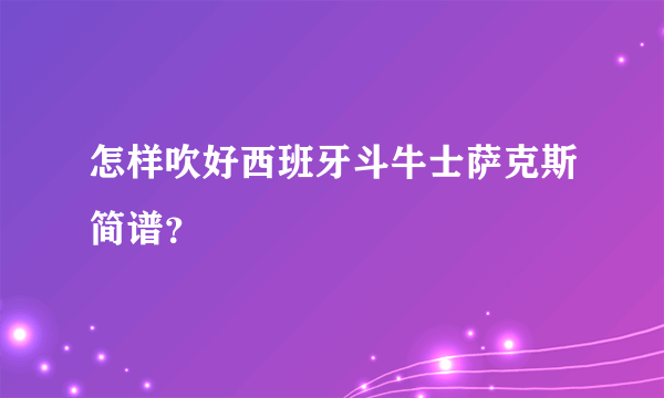 怎样吹好西班牙斗牛士萨克斯简谱？