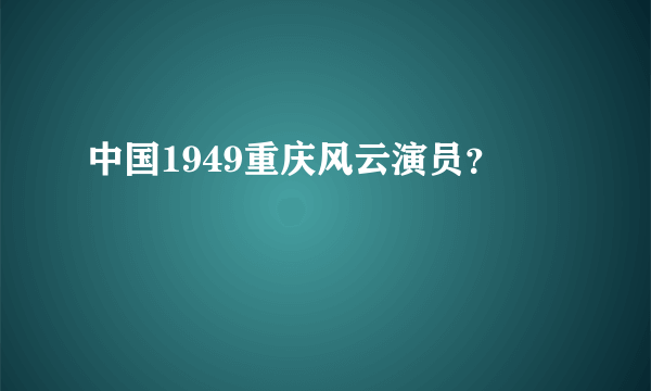 中国1949重庆风云演员？