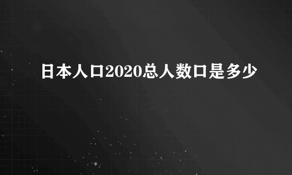 日本人口2020总人数口是多少