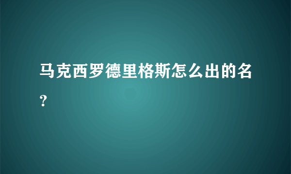 马克西罗德里格斯怎么出的名？