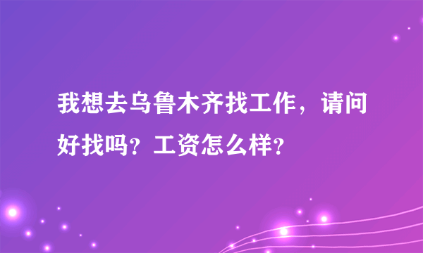 我想去乌鲁木齐找工作，请问好找吗？工资怎么样？