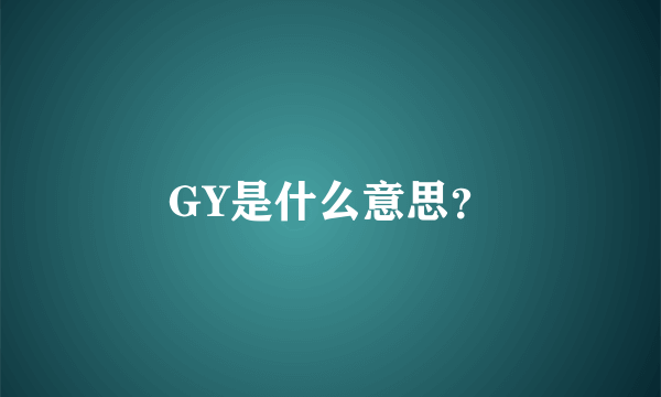 GY是什么意思？