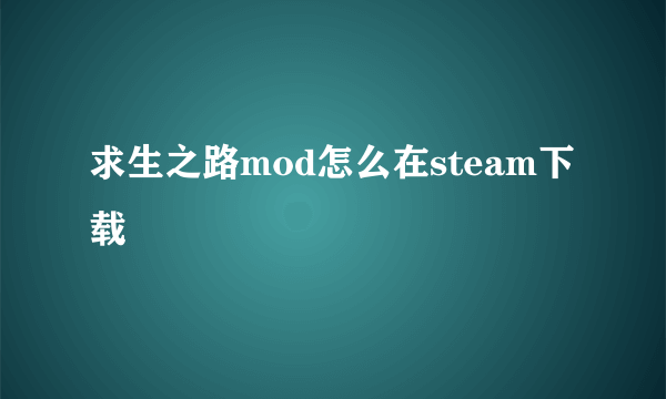 求生之路mod怎么在steam下载