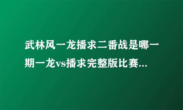 武林风一龙播求二番战是哪一期一龙vs播求完整版比赛视频直播-飞外网