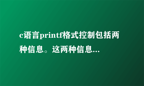 c语言printf格式控制包括两种信息。这两种信息要怎么表示，可以举个例子吗，谢谢啦㈴